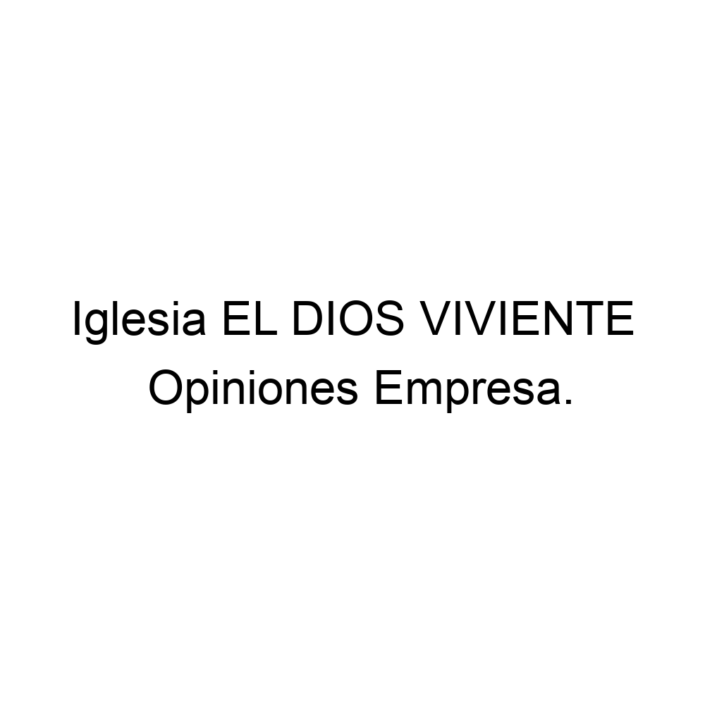 Opiniones Iglesia EL DIOS VIVIENTE, ▷